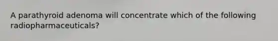 A parathyroid adenoma will concentrate which of the following radiopharmaceuticals?