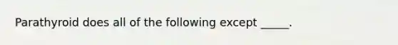 Parathyroid does all of the following except _____.