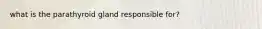 what is the parathyroid gland responsible for?