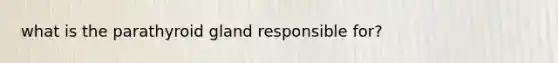 what is the parathyroid gland responsible for?