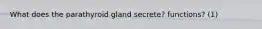 What does the parathyroid gland secrete? functions? (1)