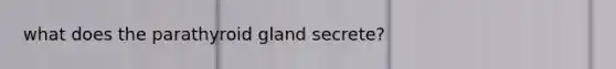 what does the parathyroid gland secrete?