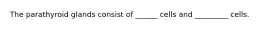 The parathyroid glands consist of ______ cells and _________ cells.