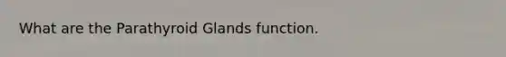What are the Parathyroid Glands function.