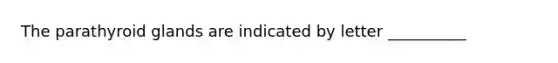 The parathyroid glands are indicated by letter __________