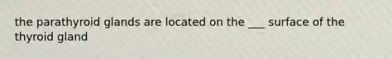 the parathyroid glands are located on the ___ surface of the thyroid gland