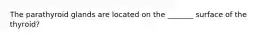 The parathyroid glands are located on the _______ surface of the thyroid?