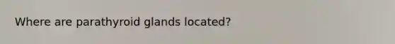 Where are parathyroid glands located?