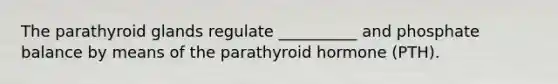 The parathyroid glands regulate __________ and phosphate balance by means of the parathyroid hormone (PTH).