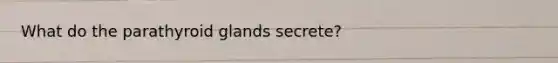 What do the parathyroid glands secrete?