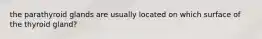 the parathyroid glands are usually located on which surface of the thyroid gland?