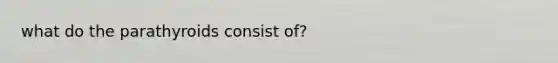 what do the parathyroids consist of?