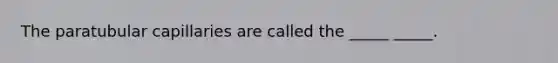 The paratubular capillaries are called the _____ _____.