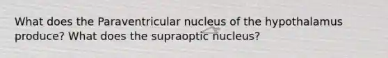 What does the Paraventricular nucleus of the hypothalamus produce? What does the supraoptic nucleus?