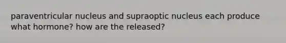 paraventricular nucleus and supraoptic nucleus each produce what hormone? how are the released?