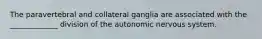 The paravertebral and collateral ganglia are associated with the _____________ division of the autonomic nervous system.