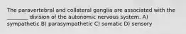 The paravertebral and collateral ganglia are associated with the ________ division of the autonomic nervous system. A) sympathetic B) parasympathetic C) somatic D) sensory