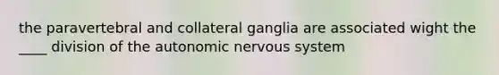 the paravertebral and collateral ganglia are associated wight the ____ division of <a href='https://www.questionai.com/knowledge/kMqcwgxBsH-the-autonomic-nervous-system' class='anchor-knowledge'>the autonomic <a href='https://www.questionai.com/knowledge/kThdVqrsqy-nervous-system' class='anchor-knowledge'>nervous system</a></a>