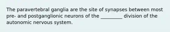 The paravertebral ganglia are the site of synapses between most pre- and postganglionic neurons of the _________ division of <a href='https://www.questionai.com/knowledge/kMqcwgxBsH-the-autonomic-nervous-system' class='anchor-knowledge'>the autonomic nervous system</a>.