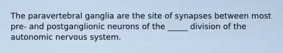 The paravertebral ganglia are the site of synapses between most pre- and postganglionic neurons of the _____ division of the autonomic nervous system.