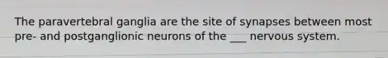 The paravertebral ganglia are the site of synapses between most pre- and postganglionic neurons of the ___ nervous system.