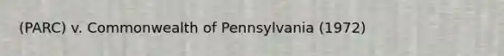 (PARC) v. Commonwealth of Pennsylvania (1972)