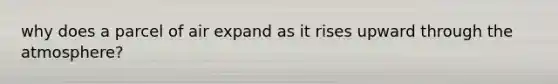 why does a parcel of air expand as it rises upward through the atmosphere?