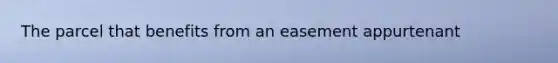 The parcel that benefits from an easement appurtenant