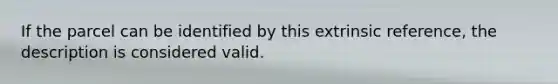 If the parcel can be identified by this extrinsic reference, the description is considered valid.