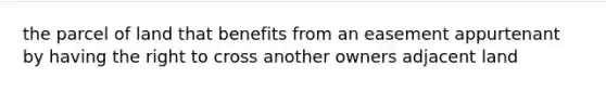 the parcel of land that benefits from an easement appurtenant by having the right to cross another owners adjacent land