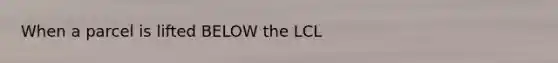 When a parcel is lifted BELOW the LCL