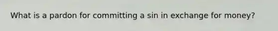 What is a pardon for committing a sin in exchange for money?