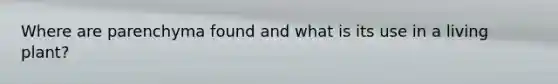 Where are parenchyma found and what is its use in a living plant?