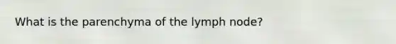 What is the parenchyma of the lymph node?