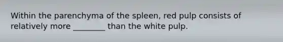 Within the parenchyma of the spleen, red pulp consists of relatively more ________ than the white pulp.