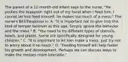 The parent of a 12-month-old infant says to the nurse, "He pushes the teaspoon right out of my hand when I feed him. I cannot let him feed himself; he makes too much of a mess." The nurse's BESTresponse is: A. "It is important not to give into this kind of temper tantrum at this age. Simply ignore the behavior and the mess." B. "You need to try different types of utensils, bowls, and plates. Some are specifically designed for young children." C. "It is important to let him make a mess. Just try not to worry about it so much." D. "Feeding himself will help foster his growth and development. Perhaps we can discuss ways to make the messes more tolerable."