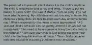 The parent of a 2-year-old client states it is the child's naptime. The child is refusing to take a nap and cries, "I have to put my babies to sleep first!" The parent states, "I am so sorry, I do not know what is wrong. My child does not act this way at home. My child has 2 baby dolls we rock to sleep each day at home before nap." Which response by the nurse is most appropriate? "A 2-year-old child's behavior can be greatly altered if rituals are not maintained." "You need to have someone bring the baby dolls to the hospital." "I am sure your child is just acting out since your child is in the hospital and not at home." "Your child's behavior indicates discipline occurring at home is not consistent."