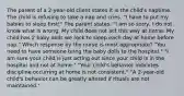 The parent of a 2-year-old client states it is the child's naptime. The child is refusing to take a nap and cries, "I have to put my babies to sleep first!" The parent states, "I am so sorry, I do not know what is wrong. My child does not act this way at home. My child has 2 baby dolls we rock to sleep each day at home before nap." Which response by the nurse is most appropriate? "You need to have someone bring the baby dolls to the hospital." "I am sure your child is just acting out since your child is in the hospital and not at home." "Your child's behavior indicates discipline occurring at home is not consistent." "A 2-year-old child's behavior can be greatly altered if rituals are not maintained."