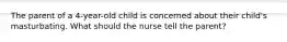 The parent of a 4-year-old child is concerned about their child's masturbating. What should the nurse tell the parent?