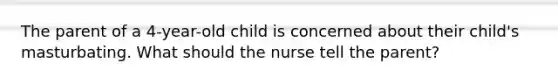 The parent of a 4-year-old child is concerned about their child's masturbating. What should the nurse tell the parent?