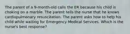 The parent of a 9-month-old calls the ER because his child is choking on a marble. The parent tells the nurse that he knows cardiopulmonary resuscitation. The parent asks how to help his child while waiting for Emergency Medical Services. Which is the nurse's best response?