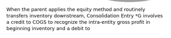 When the parent applies the equity method and routinely transfers inventory downstream, Consolidation Entry *G involves a credit to COGS to recognize the intra-entity gross profit in beginning inventory and a debit to