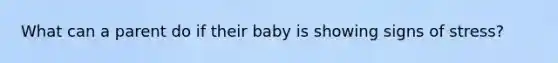 What can a parent do if their baby is showing signs of stress?