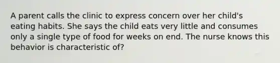 A parent calls the clinic to express concern over her child's eating habits. She says the child eats very little and consumes only a single type of food for weeks on end. The nurse knows this behavior is characteristic of?