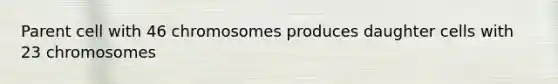 Parent cell with 46 chromosomes produces daughter cells with 23 chromosomes