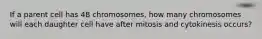 If a parent cell has 48 chromosomes, how many chromosomes will each daughter cell have after mitosis and cytokinesis occurs?