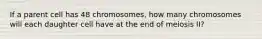 If a parent cell has 48 chromosomes, how many chromosomes will each daughter cell have at the end of meiosis II?