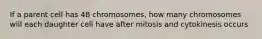 If a parent cell has 48 chromosomes, how many chromosomes will each daughter cell have after mitosis and cytokinesis occurs