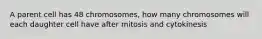 A parent cell has 48 chromosomes, how many chromosomes will each daughter cell have after mitosis and cytokinesis