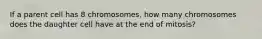 If a parent cell has 8 chromosomes, how many chromosomes does the daughter cell have at the end of mitosis?